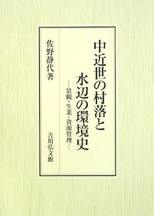 中近世の村落と水辺の環境史 : 景観・生業・資源管理 / 佐野静代